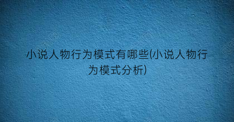 小说人物行为模式有哪些(小说人物行为模式分析)