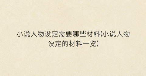 小说人物设定需要哪些材料(小说人物设定的材料一览)