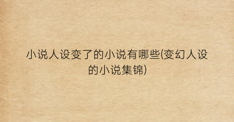 小说人设变了的小说有哪些(变幻人设的小说集锦)