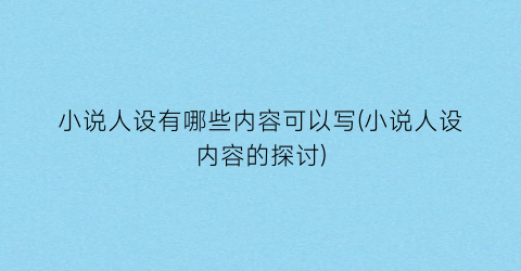 小说人设有哪些内容可以写(小说人设内容的探讨)