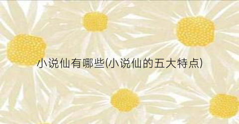 小说仙有哪些(小说仙的五大特点)