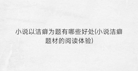 小说以洁癖为题有哪些好处(小说洁癖题材的阅读体验)