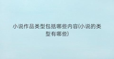 小说作品类型包括哪些内容(小说的类型有哪些)