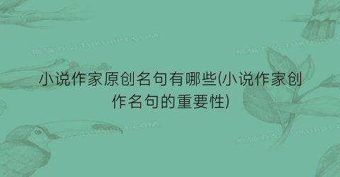 小说作家原创名句有哪些(小说作家创作名句的重要性)