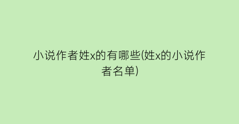 小说作者姓x的有哪些(姓x的小说作者名单)