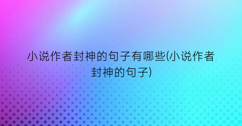 小说作者封神的句子有哪些(小说作者封神的句子)