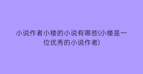 小说作者小楼的小说有哪些(小楼是一位优秀的小说作者)