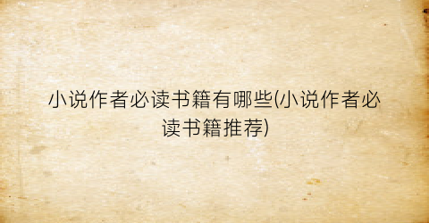 小说作者必读书籍有哪些(小说作者必读书籍推荐)