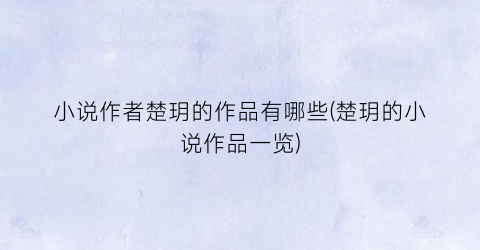小说作者楚玥的作品有哪些(楚玥的小说作品一览)