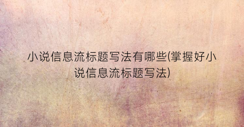 小说信息流标题写法有哪些(掌握好小说信息流标题写法)