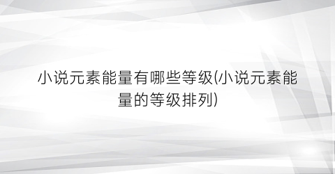 小说元素能量有哪些等级(小说元素能量的等级排列)