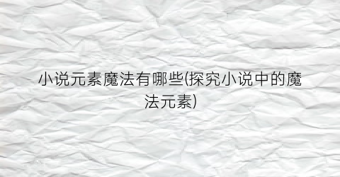 小说元素魔法有哪些(探究小说中的魔法元素)