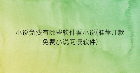 小说免费有哪些软件看小说(推荐几款免费小说阅读软件)