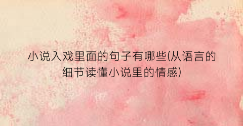 小说入戏里面的句子有哪些(从语言的细节读懂小说里的情感)