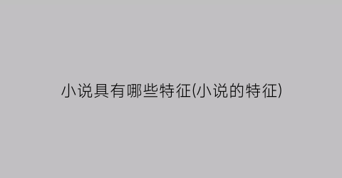 小说具有哪些特征(小说的特征)