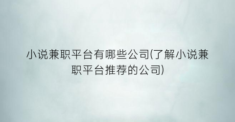 小说兼职平台有哪些公司(了解小说兼职平台推荐的公司)