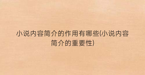小说内容简介的作用有哪些(小说内容简介的重要性)