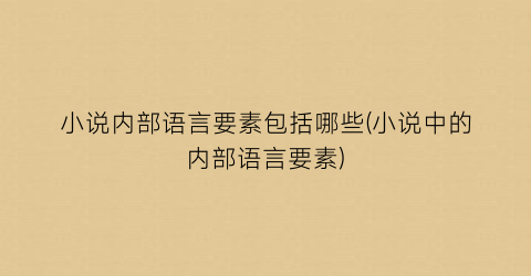 小说内部语言要素包括哪些(小说中的内部语言要素)