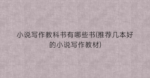 小说写作教科书有哪些书(推荐几本好的小说写作教材)