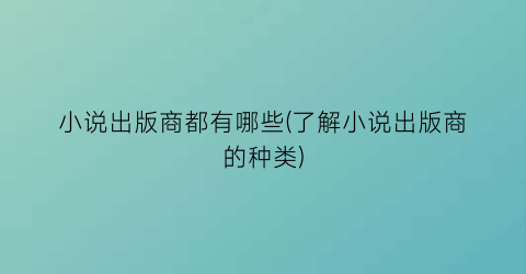 小说出版商都有哪些(了解小说出版商的种类)