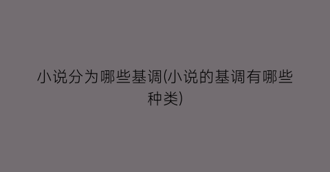 小说分为哪些基调(小说的基调有哪些种类)