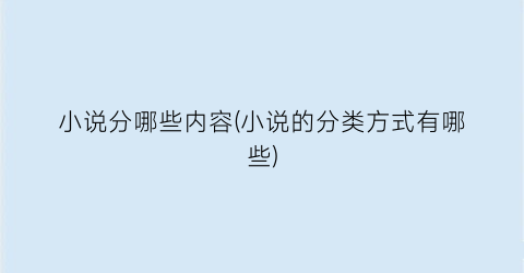 小说分哪些内容(小说的分类方式有哪些)