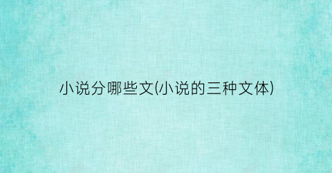 小说分哪些文(小说的三种文体)