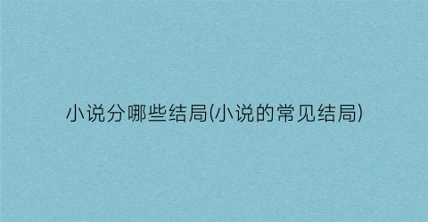 小说分哪些结局(小说的常见结局)