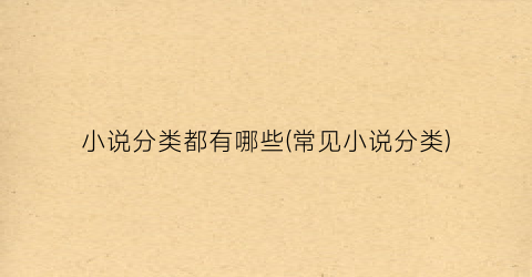 小说分类都有哪些(常见小说分类)