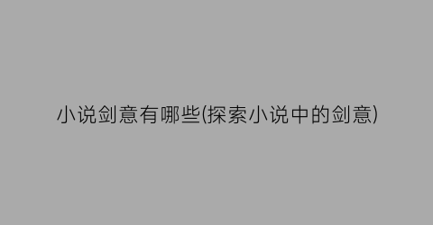小说剑意有哪些(探索小说中的剑意)