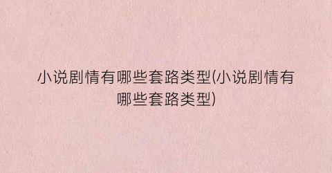 小说剧情有哪些套路类型(小说剧情有哪些套路类型)