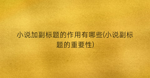小说加副标题的作用有哪些(小说副标题的重要性)