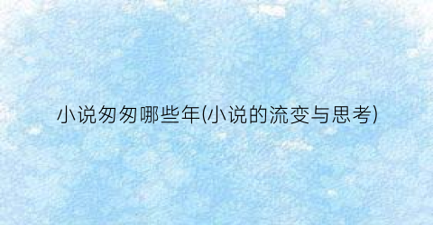 小说匆匆哪些年(小说的流变与思考)