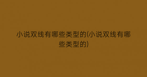 小说双线有哪些类型的(小说双线有哪些类型的)