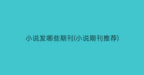 小说发哪些期刊(小说期刊推荐)