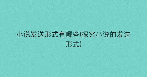 小说发送形式有哪些(探究小说的发送形式)