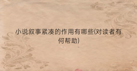 小说叙事紧凑的作用有哪些(对读者有何帮助)
