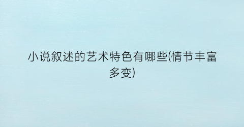 小说叙述的艺术特色有哪些(情节丰富多变)
