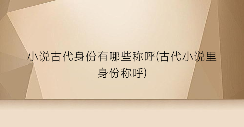 小说古代身份有哪些称呼(古代小说里身份称呼)