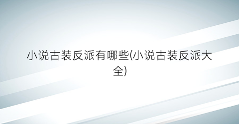 小说古装反派有哪些(小说古装反派大全)