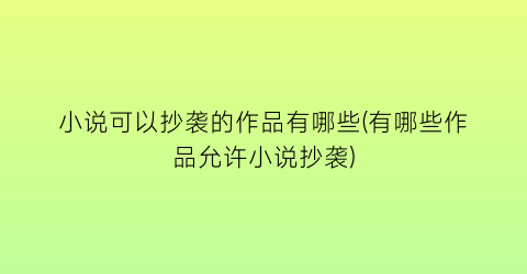 小说可以抄袭的作品有哪些(有哪些作品允许小说抄袭)