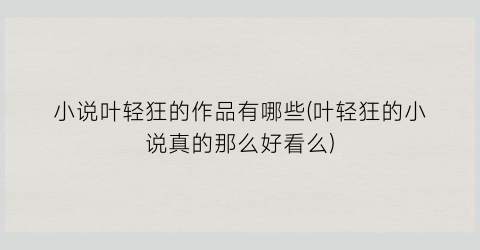 小说叶轻狂的作品有哪些(叶轻狂的小说真的那么好看么)