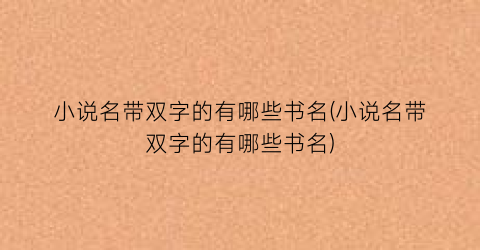 小说名带双字的有哪些书名(小说名带双字的有哪些书名)