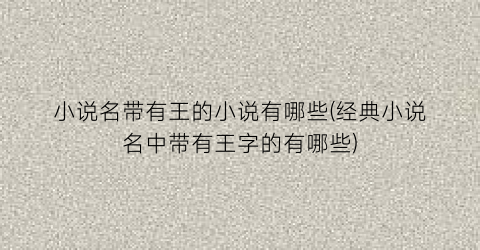 小说名带有王的小说有哪些(经典小说名中带有王字的有哪些)