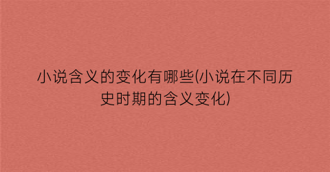 小说含义的变化有哪些(小说在不同历史时期的含义变化)