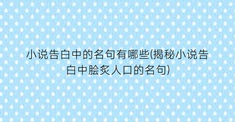 小说告白中的名句有哪些(揭秘小说告白中脍炙人口的名句)