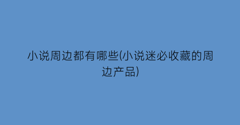 小说周边都有哪些(小说迷必收藏的周边产品)
