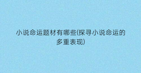 小说命运题材有哪些(探寻小说命运的多重表现)