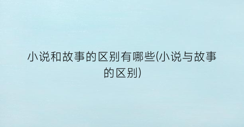 小说和故事的区别有哪些(小说与故事的区别)