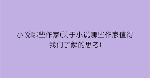 小说哪些作家(关于小说哪些作家值得我们了解的思考)